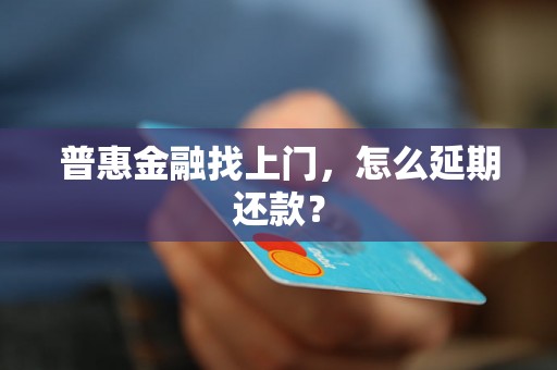 普惠金融找上门，怎么延期还款？