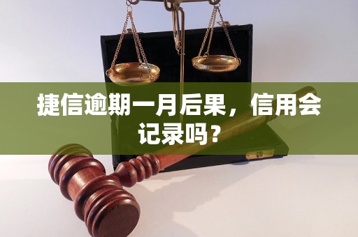 捷信逾期一月后果，信用会记录吗？