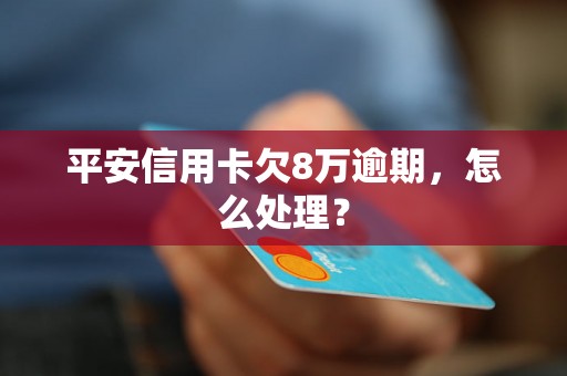 平安信用卡欠8万逾期，怎么处理？