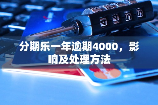 分期乐一年逾期4000，影响及处理方法