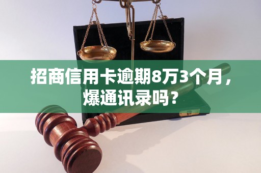 招商信用卡逾期8万3个月，爆通讯录吗？