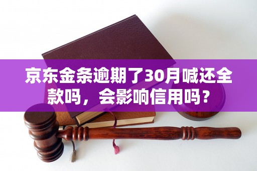 京东金条逾期了30月喊还全款吗，会影响信用吗？