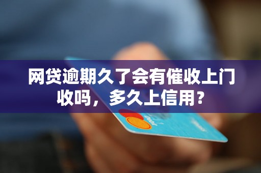 网贷逾期久了会有催收上门收吗，多久上信用？