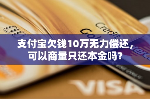 支付宝欠钱10万无力偿还，可以商量只还本金吗？