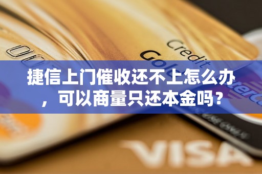 捷信上门催收还不上怎么办，可以商量只还本金吗？