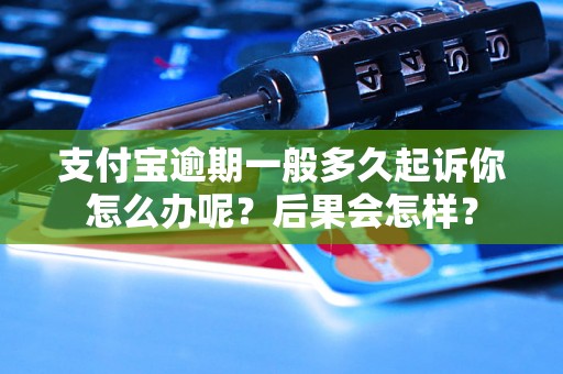 支付宝逾期一般多久起诉你怎么办呢？后果会怎样？