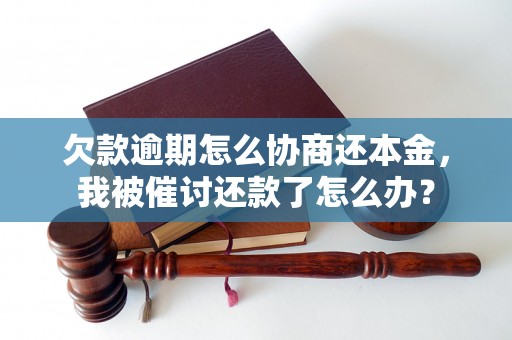 欠款逾期怎么协商还本金，我被催讨还款了怎么办？