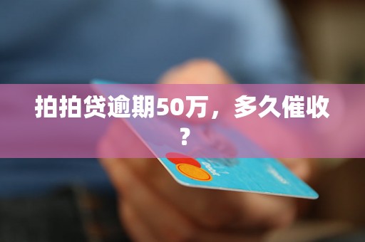 拍拍贷逾期50万，多久催收？