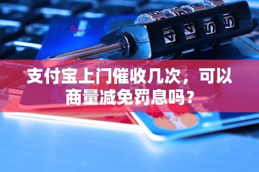 支付宝上门催收几次，可以商量减免罚息吗？