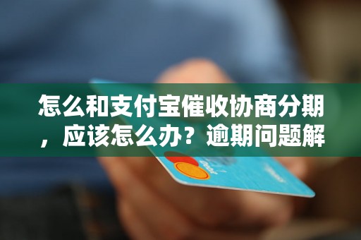 怎么和支付宝催收协商分期，应该怎么办？逾期问题解决办法