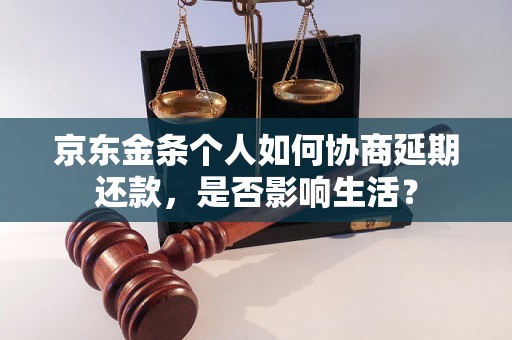 京东金条个人如何协商延期还款，是否影响生活？