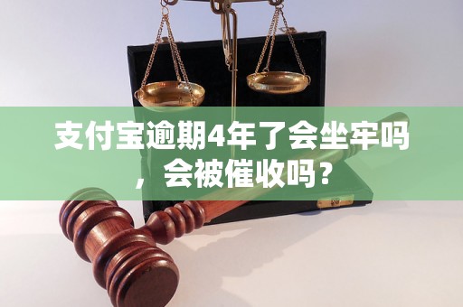 支付宝逾期4年了会坐牢吗，会被催收吗？