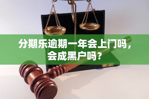 分期乐逾期一年会上门吗，会成黑户吗？