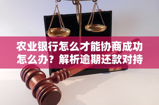 农业银行怎么才能协商成功怎么办？解析逾期还款对持卡人的影响