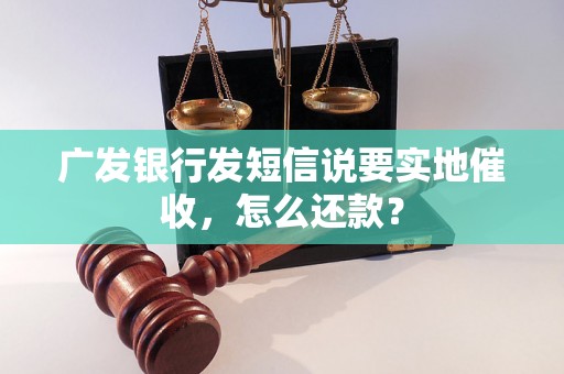 广发银行发短信说要实地催收，怎么还款？