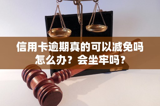 信用卡逾期真的可以减免吗怎么办？会坐牢吗？