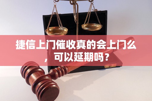 捷信上门催收真的会上门么，可以延期吗？