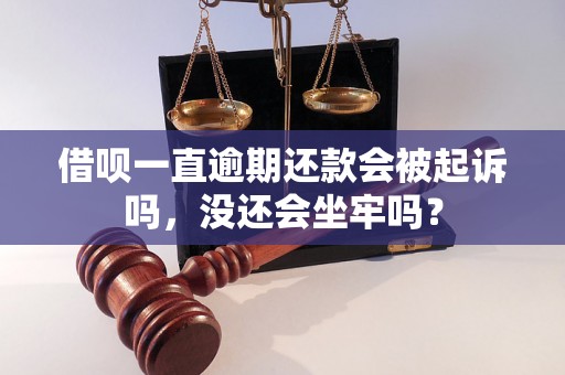 借呗一直逾期还款会被起诉吗，没还会坐牢吗？