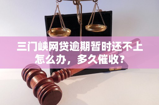 三门峡网贷逾期暂时还不上怎么办，多久催收？