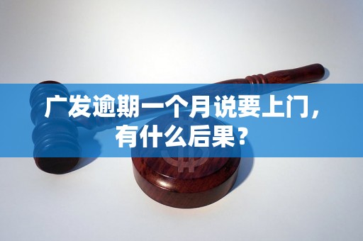 广发逾期一个月说要上门，有什么后果？