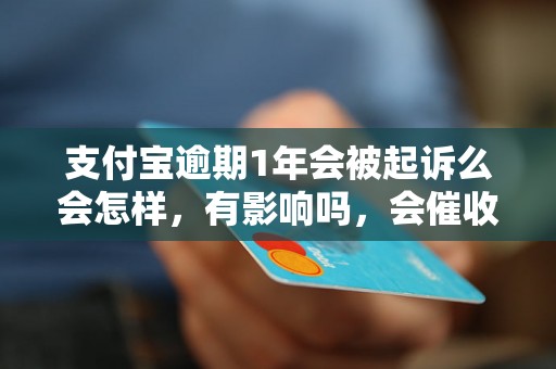 支付宝逾期1年会被起诉么会怎样，有影响吗，会催收吗？