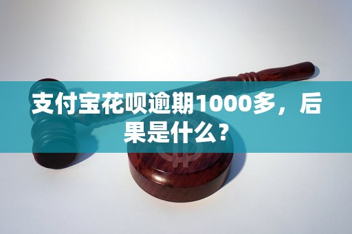 支付宝花呗逾期1000多，后果是什么？