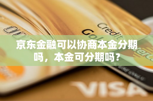 京东金融可以协商本金分期吗，本金可分期吗？