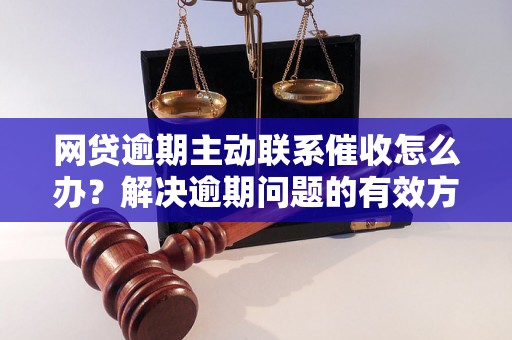 网贷逾期主动联系催收怎么办？解决逾期问题的有效方法分享