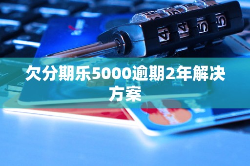 欠分期乐5000逾期2年解决方案