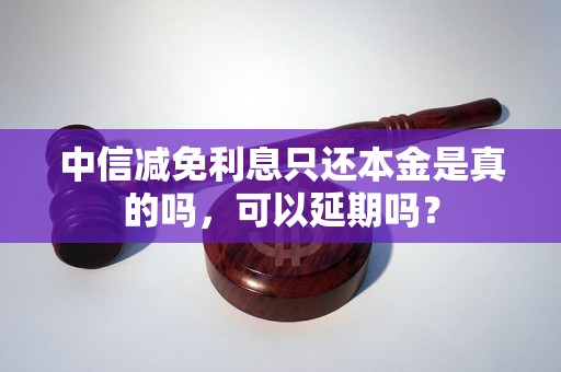 中信减免利息只还本金是真的吗，可以延期吗？