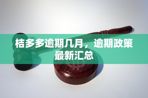 桔多多逾期几月，逾期政策最新汇总