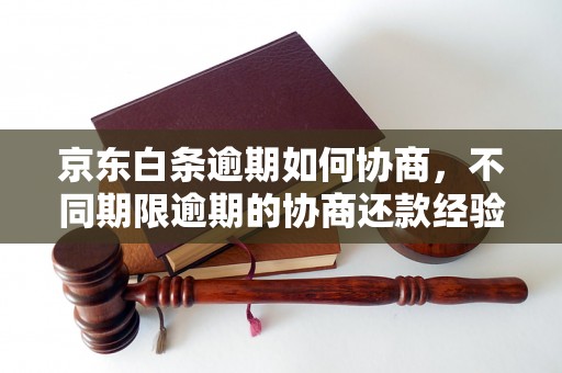 京东白条逾期如何协商，不同期限逾期的协商还款经验分享