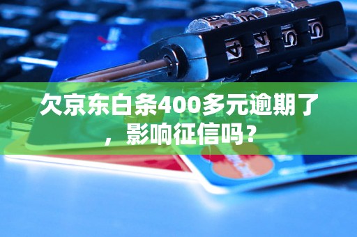 欠京东白条400多元逾期了，影响征信吗？