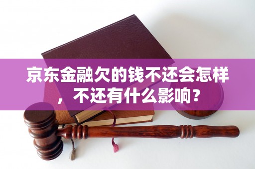 京东金融欠的钱不还会怎样，不还有什么影响？