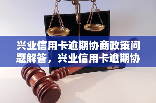 兴业信用卡逾期协商政策问题解答，兴业信用卡逾期协商政策如何处理