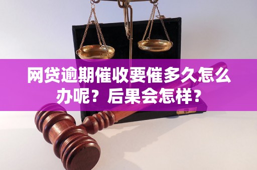 网贷逾期催收要催多久怎么办呢？后果会怎样？