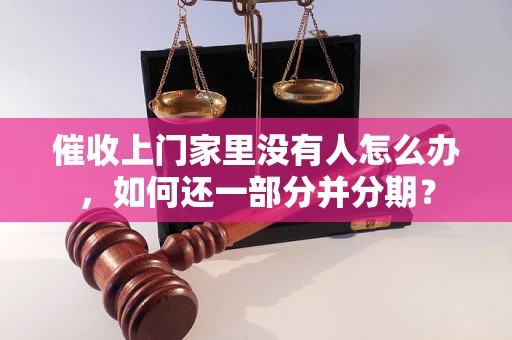 催收上门家里没有人怎么办，如何还一部分并分期？