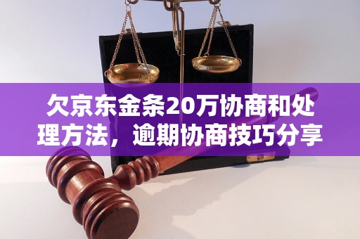 欠京东金条20万协商和处理方法，逾期协商技巧分享