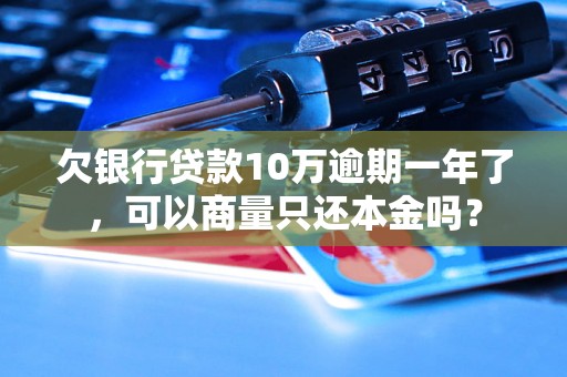 欠银行贷款10万逾期一年了，可以商量只还本金吗？