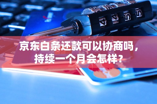 京东白条还款可以协商吗，持续一个月会怎样？