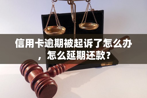 信用卡逾期被起诉了怎么办，怎么延期还款？