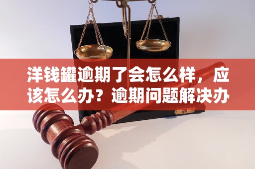 洋钱罐逾期了会怎么样，应该怎么办？逾期问题解决办法