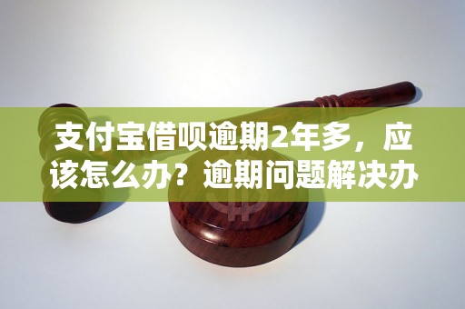 支付宝借呗逾期2年多，应该怎么办？逾期问题解决办法