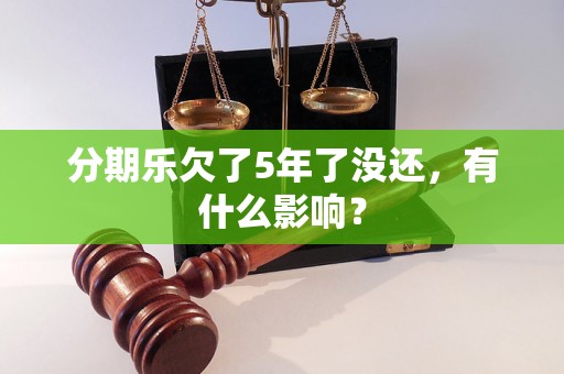 分期乐欠了5年了没还，有什么影响？