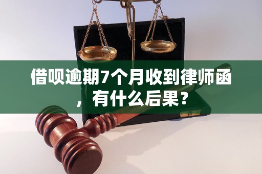 借呗逾期7个月收到律师函，有什么后果？