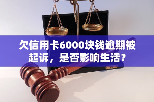 欠信用卡6000块钱逾期被起诉，是否影响生活？