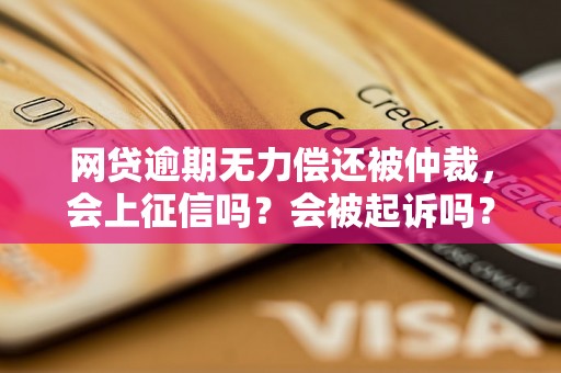 网贷逾期无力偿还被仲裁，会上征信吗？会被起诉吗？