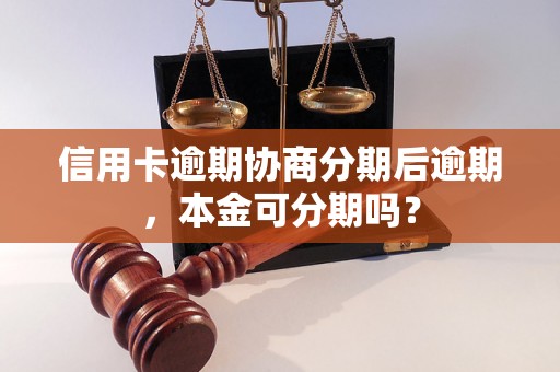 信用卡逾期协商分期后逾期，本金可分期吗？