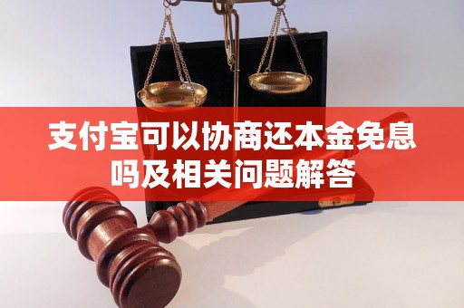 支付宝可以协商还本金免息吗及相关问题解答