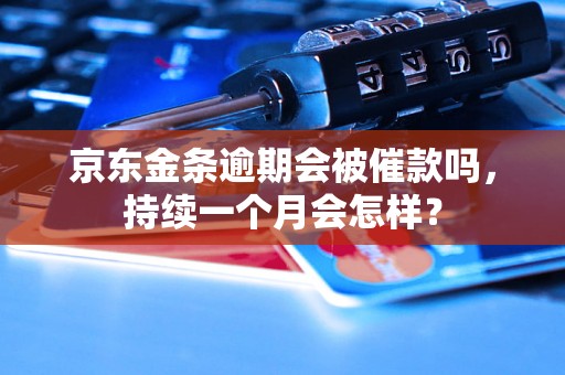 京东金条逾期会被催款吗，持续一个月会怎样？